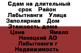 Сдам на длительный срок › Район ­ Лабытнанги › Улица ­ Заполярная › Дом ­ 3 › Этажность дома ­ 3 › Цена ­ 15 000 - Ямало-Ненецкий АО, Лабытнанги г. Недвижимость » Квартиры аренда   . Ямало-Ненецкий АО,Лабытнанги г.